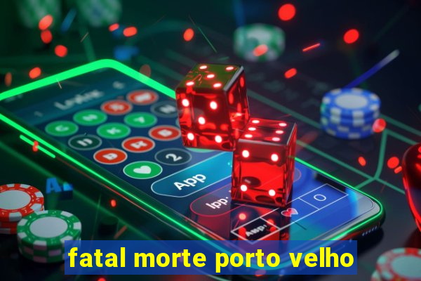 fatal morte porto velho